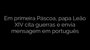 ​Em primeira Páscoa, papa Leão XIV cita guerras e envia mensagem em português 